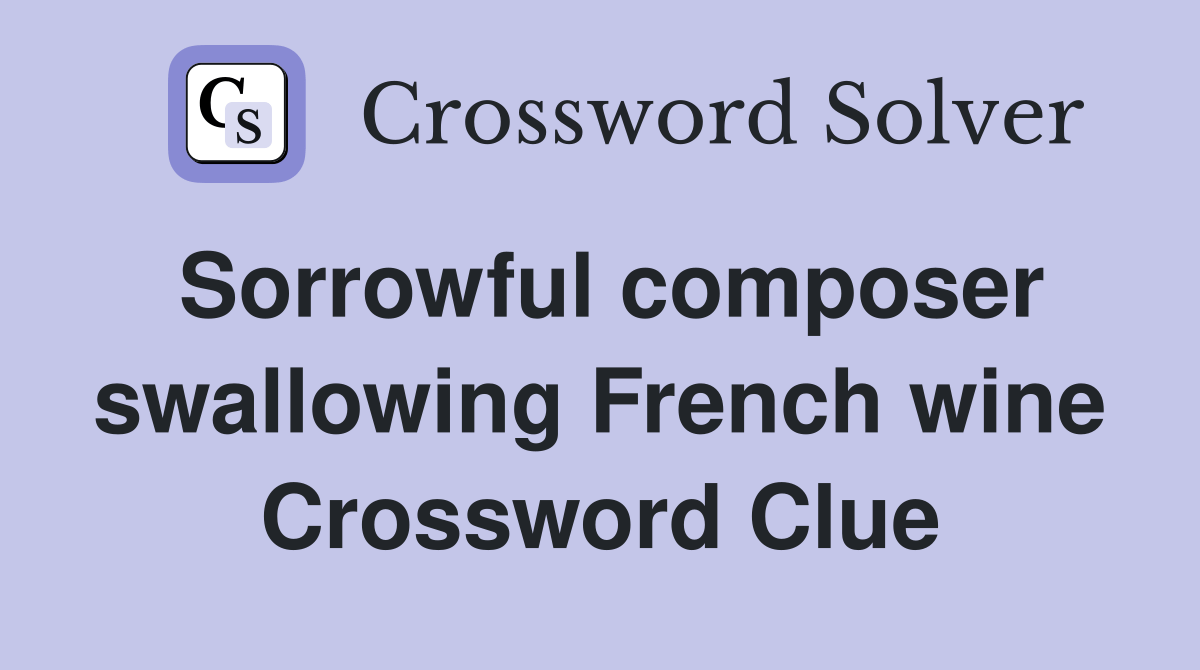 Sorrowful composer swallowing French wine Crossword Clue Answers Crossword Solver